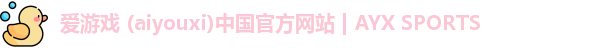 爱游戏 (aiyouxi)中国官方网站 | AYX SPORTS